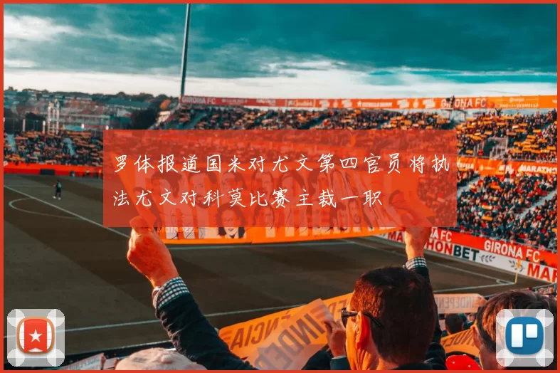 罗体报道国米对尤文第四官员将执法尤文对科莫比赛主裁一职