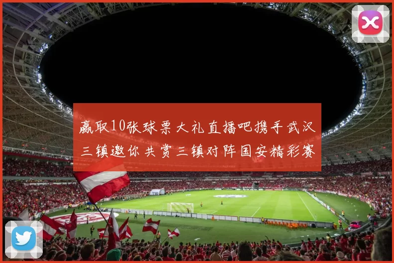 赢取10张球票大礼直播吧携手武汉三镇邀你共赏三镇对阵国安精彩赛事