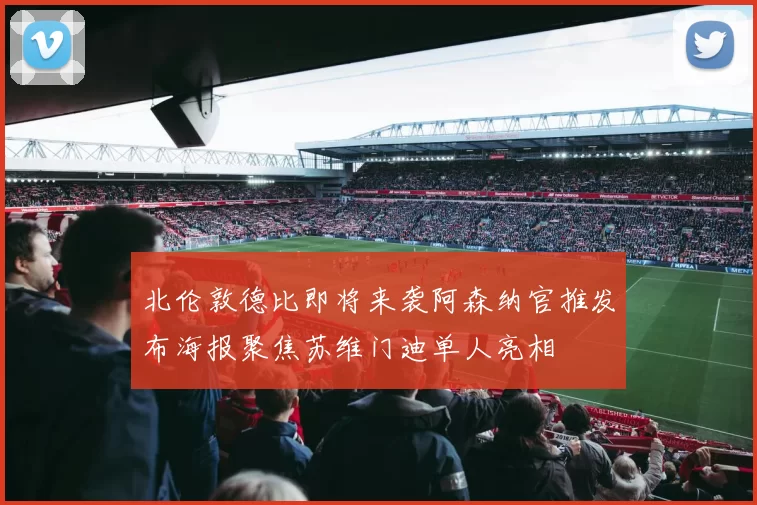 北伦敦德比即将来袭阿森纳官推发布海报聚焦苏维门迪单人亮相