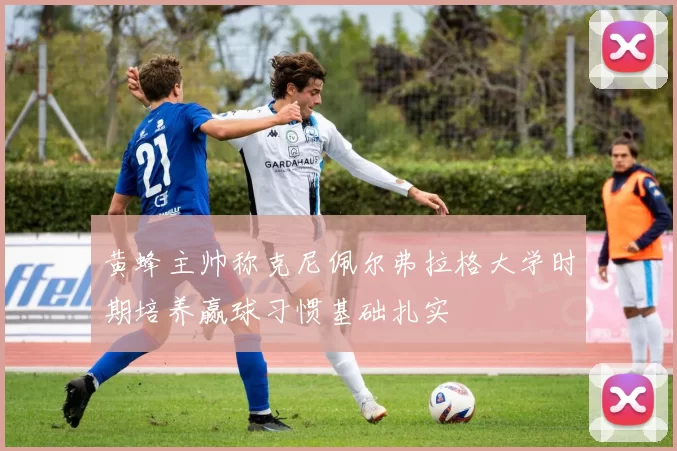 黄蜂主帅称克尼佩尔弗拉格大学时期培养赢球习惯基础扎实