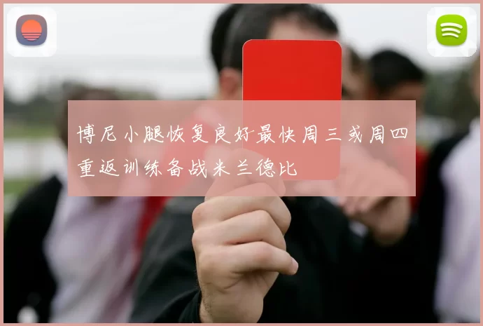 博尼小腿恢复良好最快周三或周四重返训练备战米兰德比