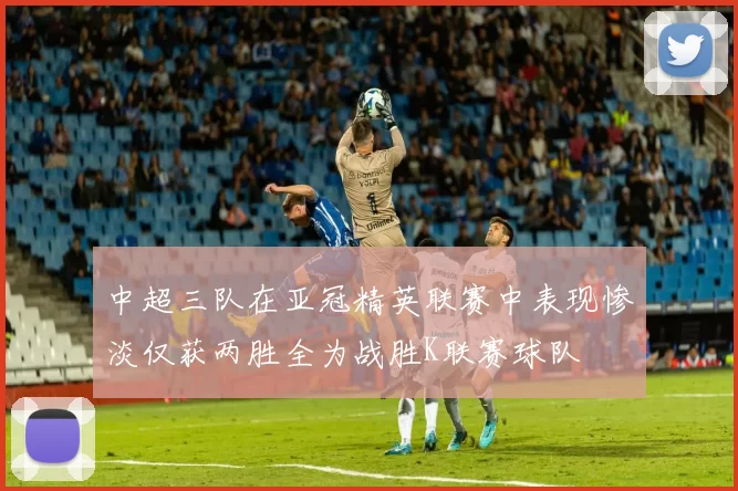 中超三队在亚冠精英联赛中表现惨淡仅获两胜全为战胜K联赛球队